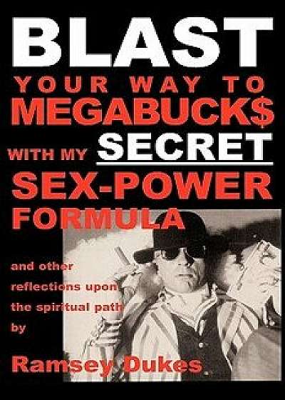 Blast Your Way to Megabuck$ with My Secret Sex-Power Formula: ...and Other Reflections Upon the Spiritual Path, Paperback/Ramsey Dukes