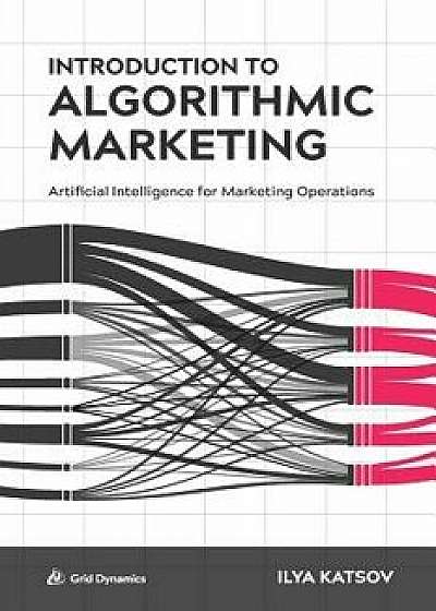 Introduction to Algorithmic Marketing: Artificial Intelligence for Marketing Operations, Paperback/Ilya Katsov
