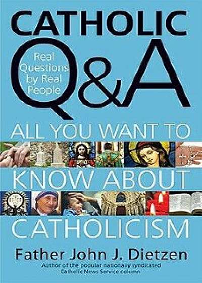 Catholic Q & A: All You Want to Know about Catholicism - Real Questions by Real People, Paperback/John J. Dietzen