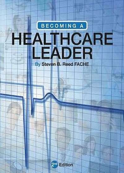 Becoming a Healthcare Leader, Paperback/Steven B. Reed