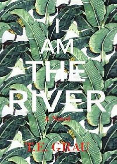 I Am The River, Paperback/T. E. Grau