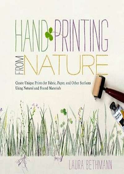 Hand Printing from Nature: Create Unique Prints for Fabric, Paper, and Other Surfaces Using Natural and Found Materials/Laura Donnelly Bethmann