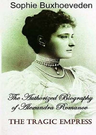 The Tragic Empress: The Authorized Biography of Alexandra Romanov, Paperback/Sophie Buxhoeveden