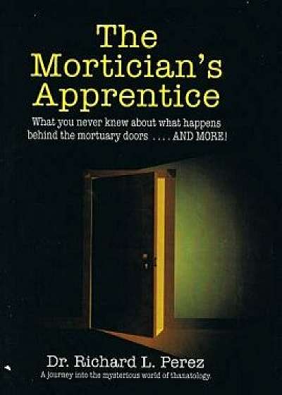 The Mortician's Apprentice: What You Never Knew about What Happens Behind the Mortuary Doors . . . and More!, Paperback/Dr Richard L. Per4ez
