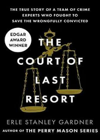 The Court of Last Resort: The True Story of a Team of Crime Experts Who Fought to Save the Wrongfully Convicted, Paperback/Erle Stanley Gardner