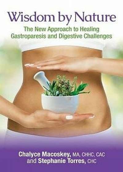Wisdom by Nature: The New Approach to Healing Gastroparesis and Digestive Challenges, Paperback/Stephanie Torres Chc