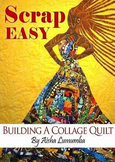 Scrap Easy: Building a Collage Quilt, Paperback/Aisha Lumumba