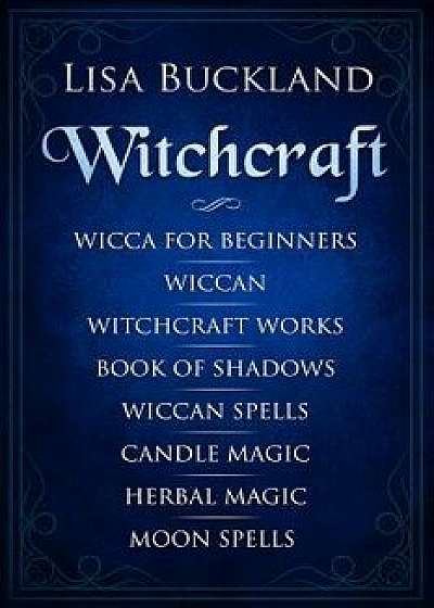 Witchcraft: Wicca for Beginners, Wiccan, Witchcraft Works, Book of Shadows, Wiccan Spells, Candle Magic, Herbal Magic, Moon Spells, Paperback/Lisa Buckland
