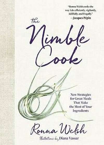 The Nimble Cook: New Strategies for Great Meals That Make the Most of Your Ingredients, Hardcover/Ronna Welsh