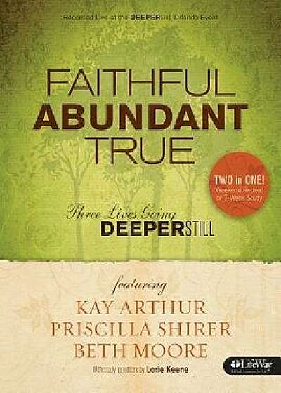 Faithful, Abundant, True - Bible Study Book: Three Lives Going Deeper Still, Paperback/Beth Moore