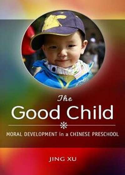 The Good Child: Moral Development in a Chinese Preschool, Paperback/Jing Xu