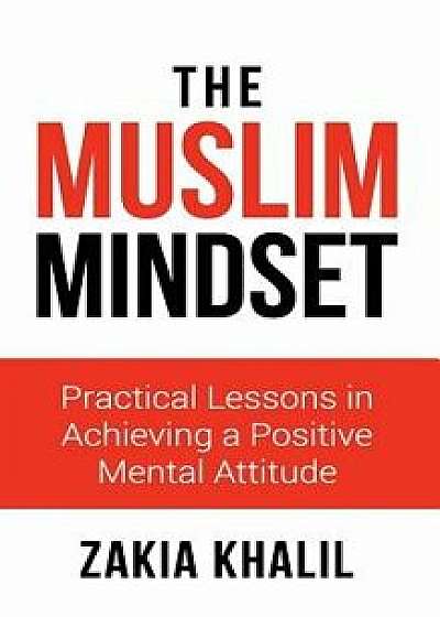 The Muslim Mindset: Practical Lessons in Achieving a Positive Mental Attitude, Paperback/Zakia Khalil