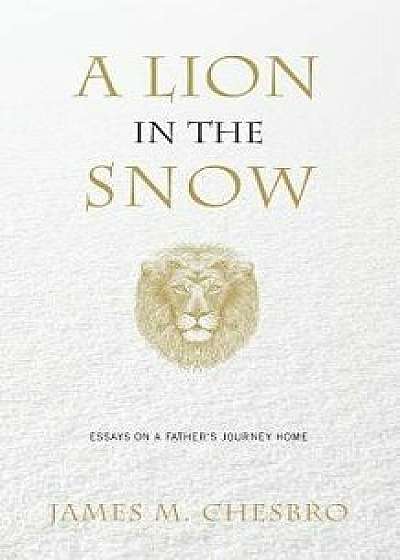 A Lion in the Snow: Essays on a Father's Journey Home, Paperback/James M. Chesbro