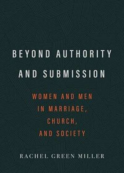 Beyond Authority and Submission: Women and Men in Marriage, Church, and Society, Paperback/Rachel G. Miller