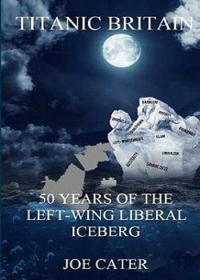 Titanic Britain: 50 Years of the Left-Wing Liberal Iceberg, Paperback/Joe Cater