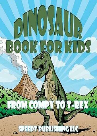 Dinosaur Book for Kids: From Compy to T-Rex, Paperback/Speedy Publishing LLC