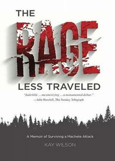 The Rage Less Traveled: A Memoir of Surviving a Machete Attack, Paperback/Kay Wilson