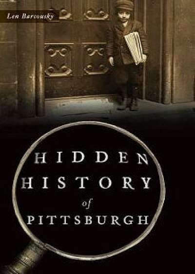 Hidden History of Pittsburgh, Hardcover/Len Barcousky