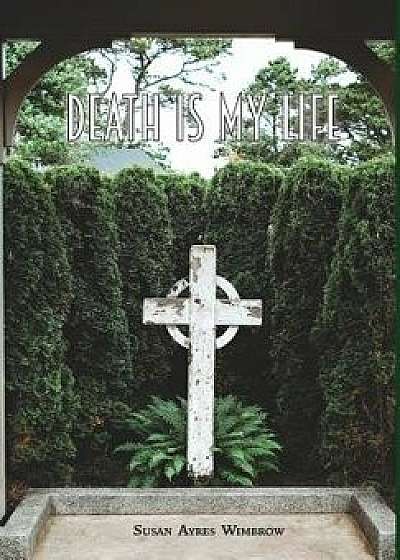 Death Is My Life, Hardcover/Susan Ayres Wimbrow