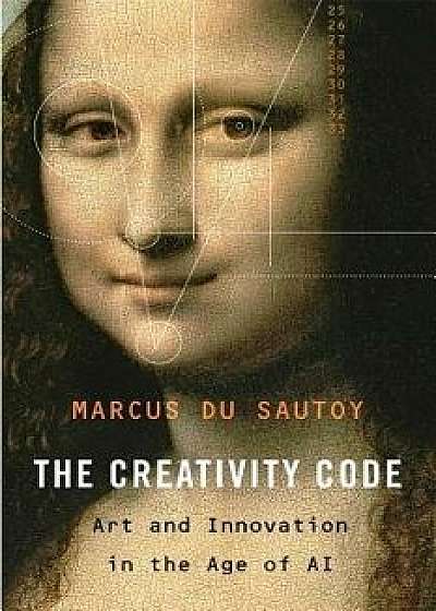 The Creativity Code: Art and Innovation in the Age of AI, Hardcover/Marcus Du Sautoy