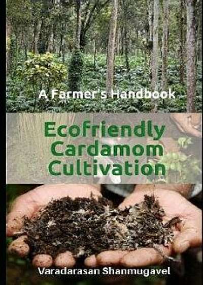A Farmer's Handbook Ecofriendly Cardamom Cultivation, Paperback/Varadarasan Shanmugavel