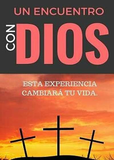 Un Encuentro Con Dios: Esta Experiencia Cambiará Tu Vida, Paperback/Claudio De Castro