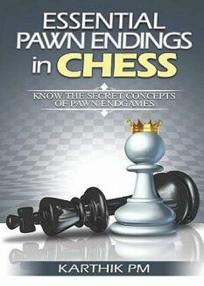 Essential Pawn Endings in Chess: Know the Secret Concepts of Pawn Endgames, Paperback/Karthik Pm
