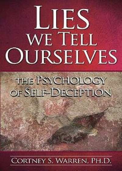 Lies We Tell Ourselves: The Psychology of Self-Deception, Paperback/Dr Cortney S. Warren Ph. D.