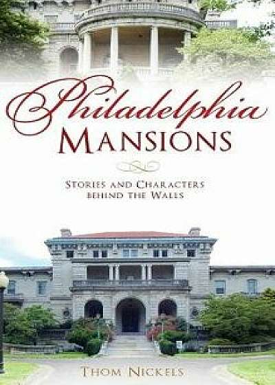Philadelphia Mansions: Stories and Characters Behind the Walls, Hardcover/Thom Nickels