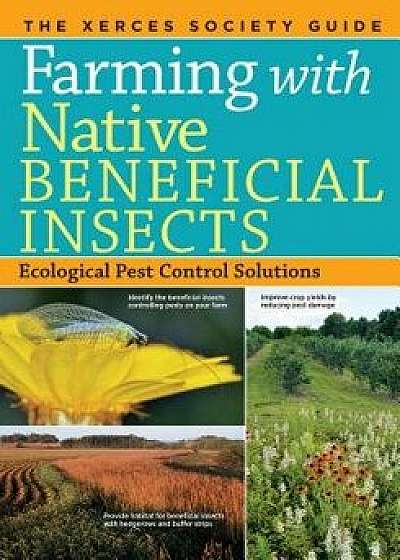 Farming with Native Beneficial Insects: Ecological Pest Control Solutions, Paperback/The Xerces Society