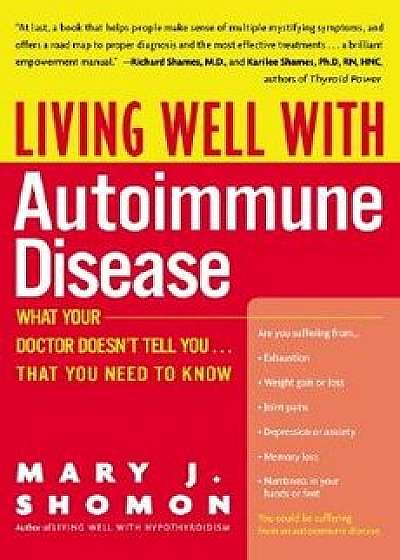 Living Well with Autoimmune Disease: What Your Doctor Doesn't Tell You...That You Need to Know, Paperback/Mary J. Shomon
