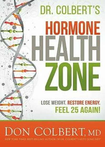 Dr. Colbert's Hormone Health Zone: Lose Weight, Restore Energy, Feel 25 Again!, Hardcover/Don Colbert