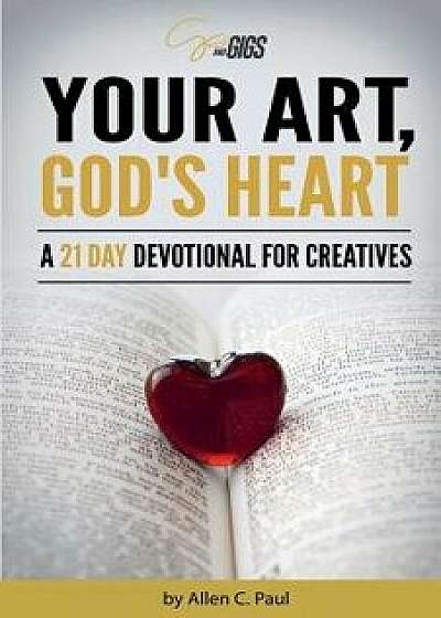 Your Art, God's Heart: A 21 Day Devotional for Creatives, Paperback/Allen C. Paul