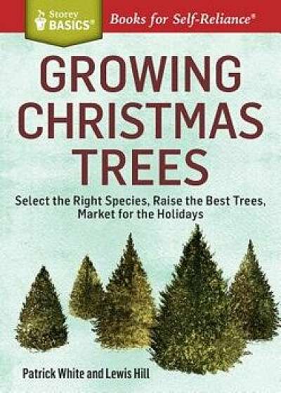 Growing Christmas Trees: Select the Right Species, Raise the Best Trees, Market for the Holidays, Paperback/Patrick White