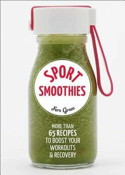 Sport Smoothies: More Than 65 Recipes to Boost Your Workouts & Recovery, Paperback/Fern Green