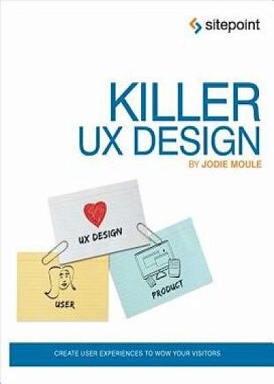 Killer UX Design: Create User Experiences to Wow Your Visitors, Paperback/Jodie Moule
