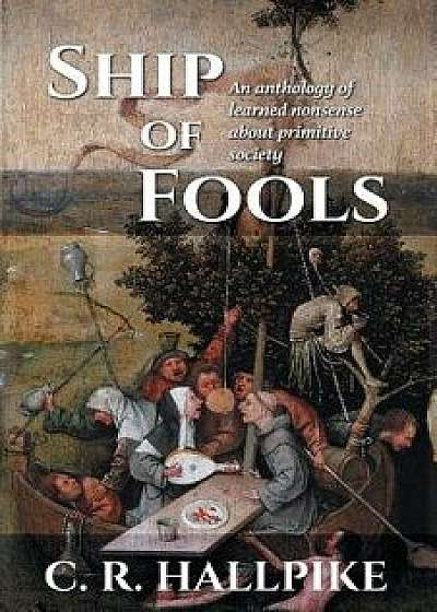 Ship of Fools: An Anthology of Learned Nonsense About Primitive Society, Paperback/C. R. Hallpike