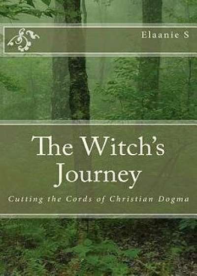 The Witch's Journey: Cutting the Cords of Christian Dogma, Paperback/Elaanie S