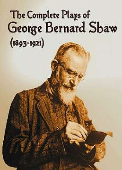 The Complete Plays of George Bernard Shaw (1893-1921), 34 Complete and Unabridged Plays Including: Mrs. Warren's Profession, Caesar and Cleopatra, Man, Hardcover/George Bernard Shaw