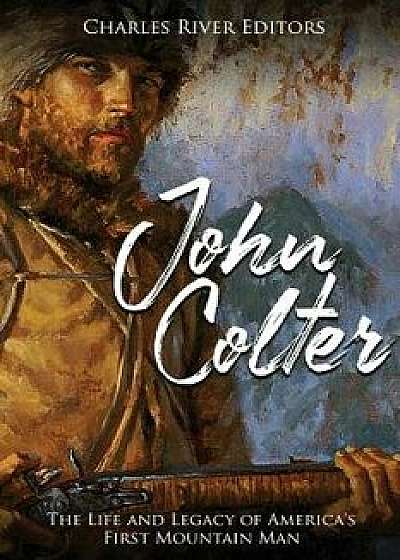 John Colter: The Life and Legacy of America's First Mountain Man, Paperback/Charles River Editors