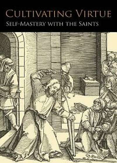 Cultivating Virtue: Self-Mastery With the Saints, Paperback/Anonymous