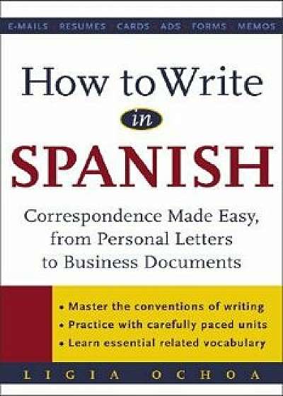 How to Write in Spanish: Correspondence Made Easy, from Personal Letters to Business Documents, Paperback/Ligia Ochoa