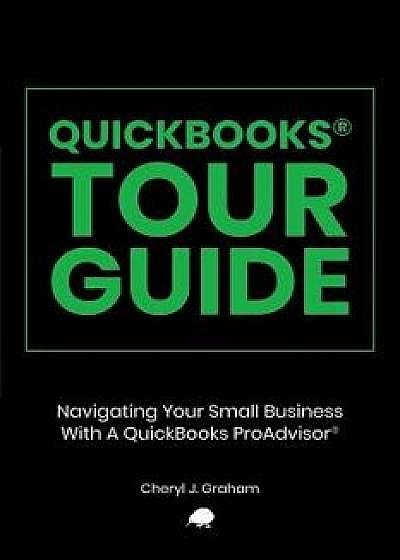 QuickBooks Tour Guide(r): Navigating Your Small Business with a QuickBooks Proadvisor(r), Paperback/Cheryl J. Graham