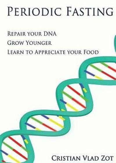 Periodic Fasting: Repair Your Dna, Grow Younger, and Learn to Appreciate Your Food, Paperback/Cristian Vlad Zot