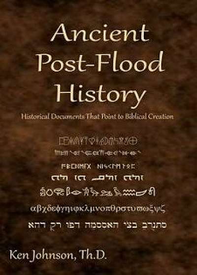 Ancient Post-Flood History: Historical Documents That Point to Biblical Creation, Paperback/Ken Johnson Th D.