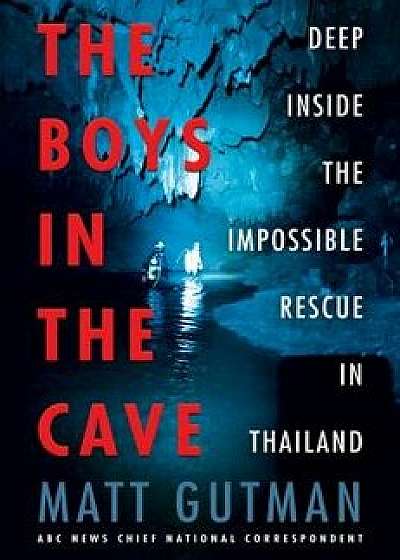 The Boys in the Cave: Deep Inside the Impossible Rescue in Thailand, Hardcover/Matt Gutman