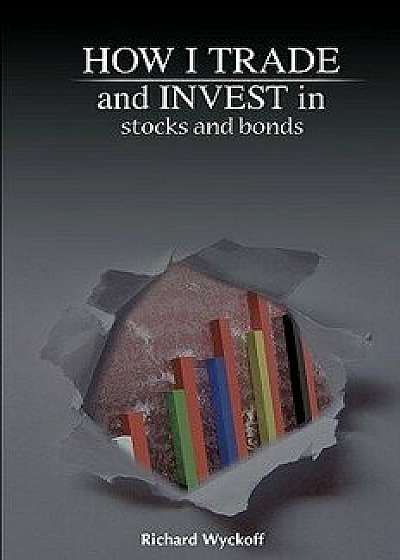 How I Trade and Invest in Stocks and Bonds, Paperback/Richard D. Wyckoff