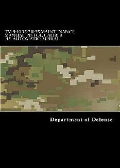 TM 9-1005-211-35 Maintenance Manual, Pistol, Caliber .45, Automatic: M1911a1/Department of Defense