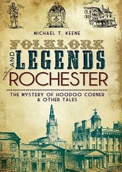 Folklore and Legends of Rochester: The Mystery of Hoodoo Corner & Other Tales, Hardcover/Michael T. Keene