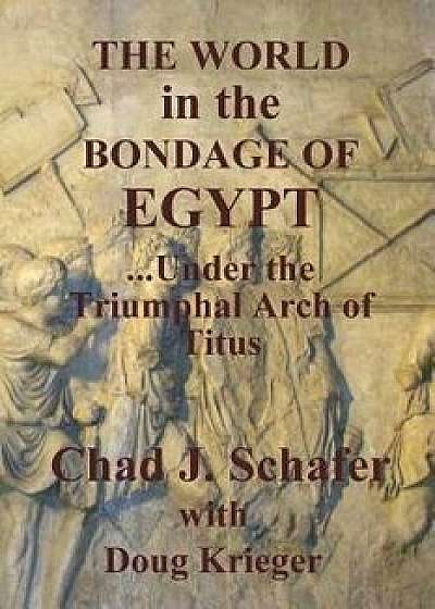 The World in the Bondage of Egypt: Under the Triumphal Arch of Titus, Paperback/Chad J. Schafer